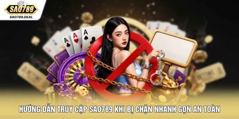Hướng dẫn truy cập SAO789 khi bị chặn